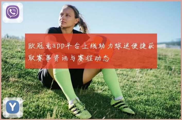 欧冠竞app平台上线助力球迷便捷获取赛事资讯与赛程动态