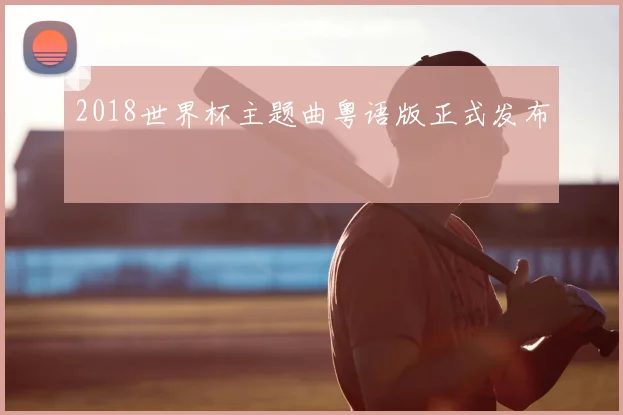 2018世界杯主题曲粤语版正式发布