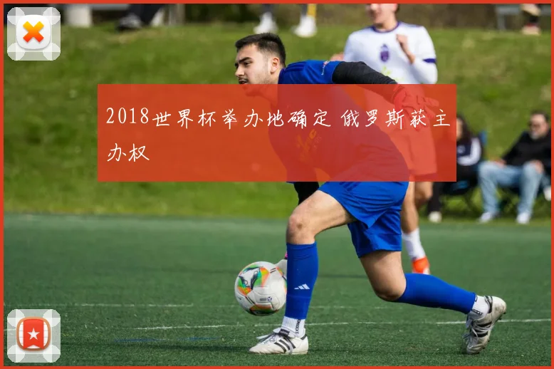 2018世界杯举办地确定 俄罗斯获主办权