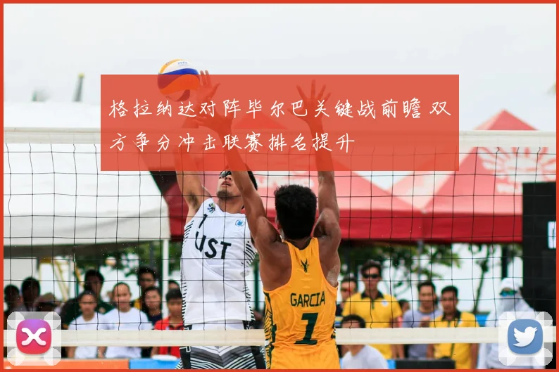 格拉纳达对阵毕尔巴关键战前瞻 双方争分冲击联赛排名提升