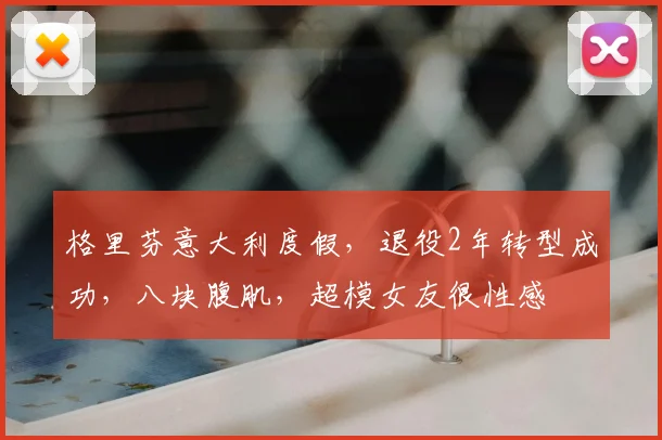 格里芬意大利度假,退役2年转型成功,八块腹肌,超模女友很性感