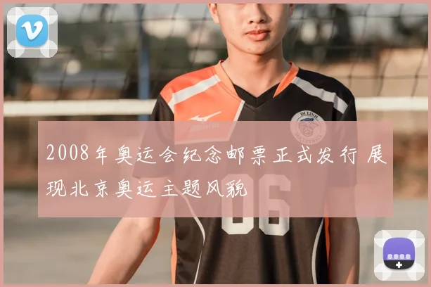 2008年奥运会纪念邮票正式发行 展现北京奥运主题风貌