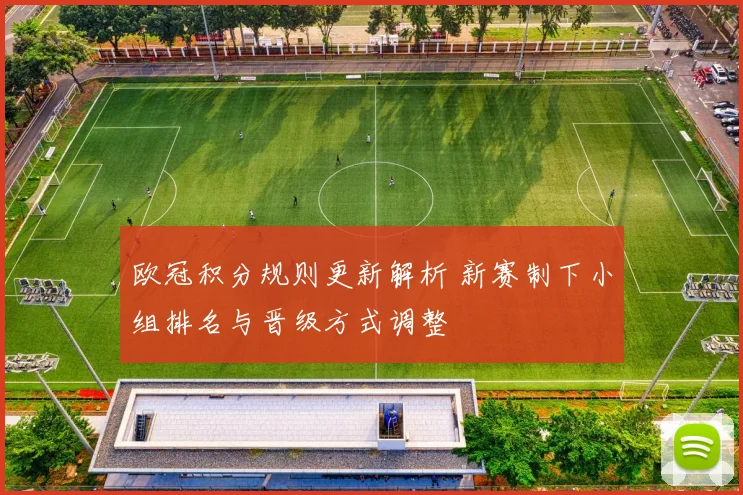 欧冠积分规则更新解析 新赛制下小组排名与晋级方式调整