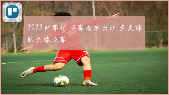 2022世界杯 正赛名单出炉 多支球队无缘正赛