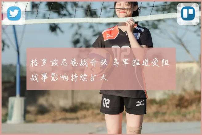 格罗兹尼巷战升级 乌军推进受阻 战事影响持续扩大