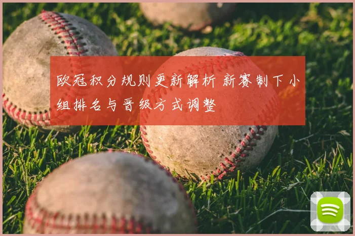 欧冠积分规则更新解析 新赛制下小组排名与晋级方式调整