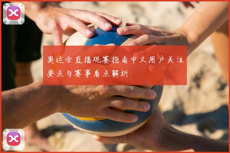 奥运会直播观赛指南中文用户关注要点与赛事看点解析