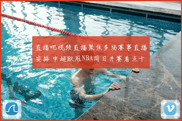 直播吧视频直播聚焦多场赛事直播安排 中超欧冠NBA同日开赛看点十足