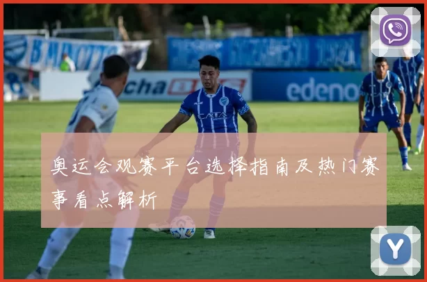 奥运会观赛平台选择指南及热门赛事看点解析