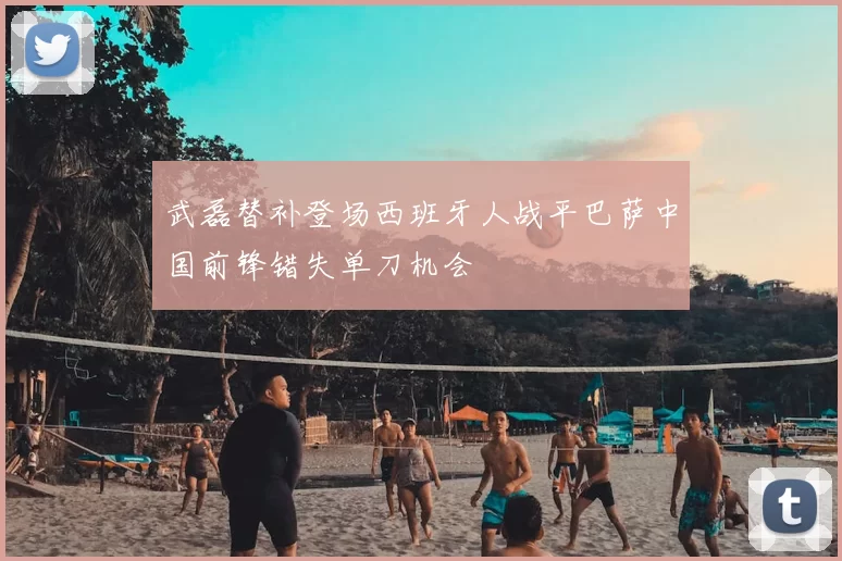 武磊替补登场西班牙人战平巴萨中国前锋错失单刀机会