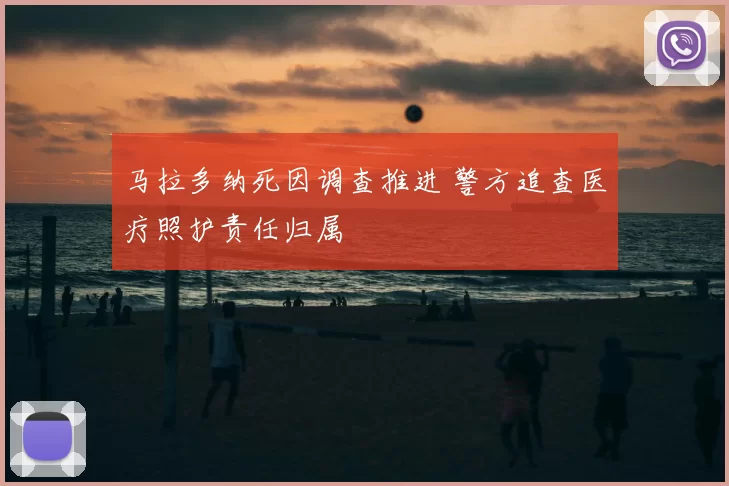 马拉多纳死因调查推进 警方追查医疗照护责任归属