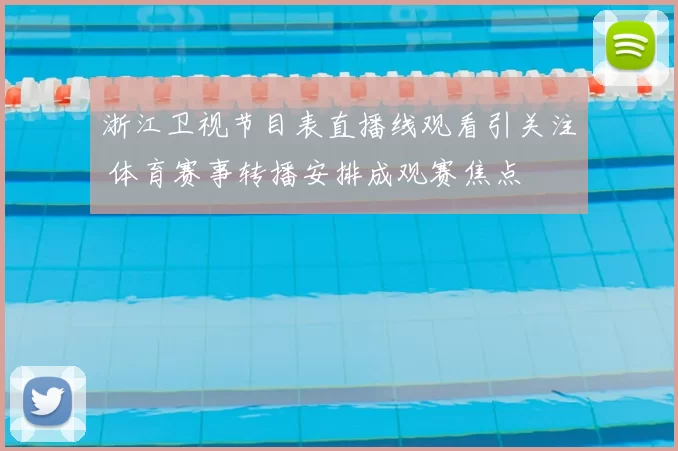 浙江卫视节目表直播线观看引关注 体育赛事转播安排成观赛焦点