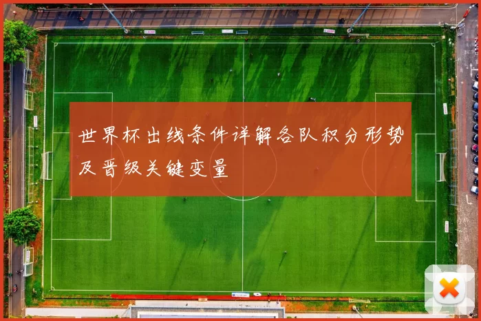 世界杯出线条件详解各队积分形势及晋级关键变量