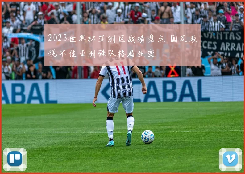2023世界杯亚洲区战绩盘点 国足表现不佳亚洲强队格局生变