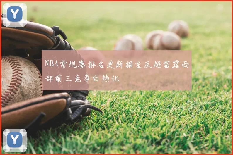 NBA常规赛排名更新掘金反超雷霆西部前三竞争白热化