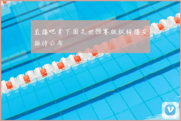 直播吧拿下国足世预赛版权转播安排待公布