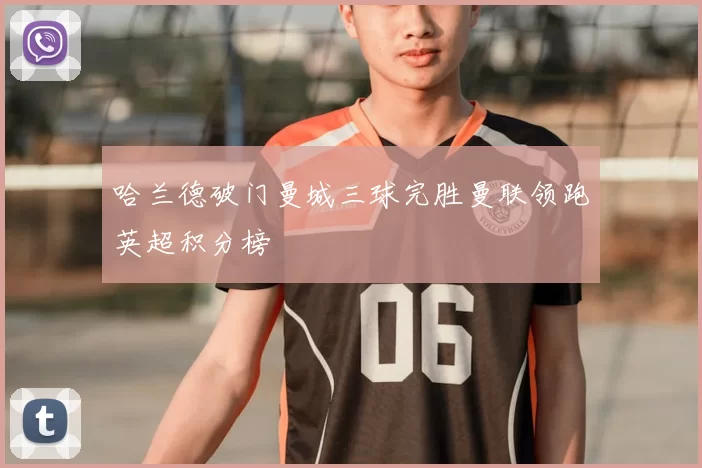 哈兰德破门曼城三球完胜曼联领跑英超积分榜