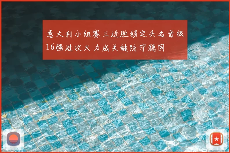 意大利小组赛三连胜锁定头名晋级16强进攻火力成关键防守稳固