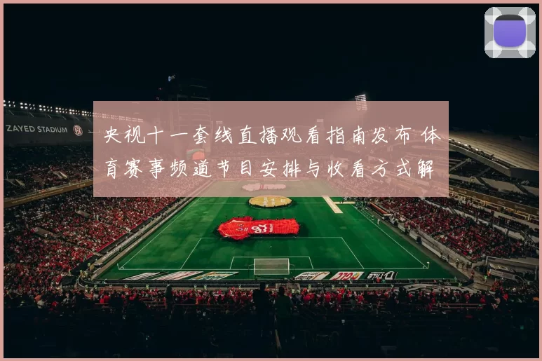 央视十一套线直播观看指南发布 体育赛事频道节目安排与收看方式解析