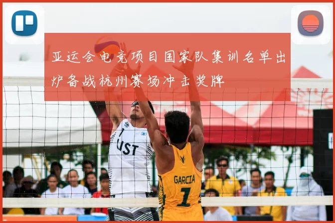 亚运会电竞项目国家队集训名单出炉备战杭州赛场冲击奖牌