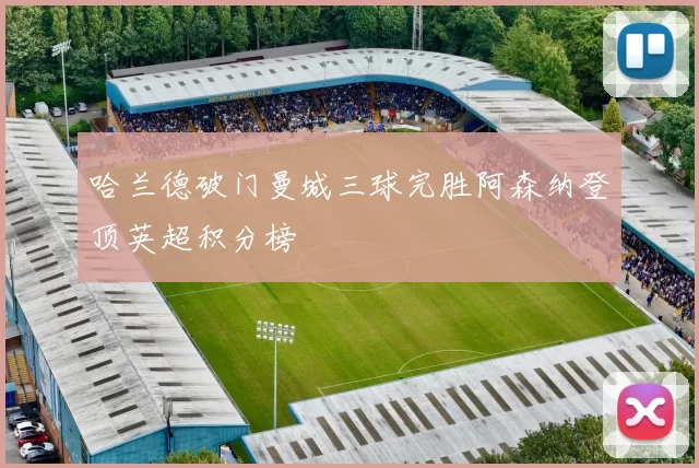 哈兰德破门曼城三球完胜阿森纳登顶英超积分榜