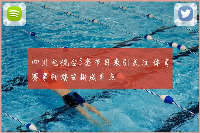 四川电视台5套节目表引关注 体育赛事转播安排成看点