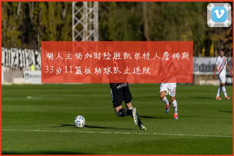 湖人主场加时险胜凯尔特人詹姆斯33分11篮板助球队止连败