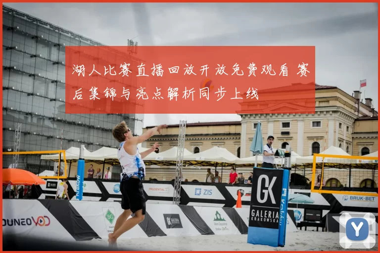 湖人比赛直播回放开放免费观看 赛后集锦与亮点解析同步上线