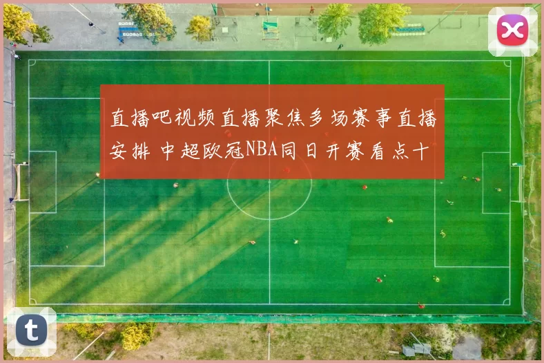 直播吧视频直播聚焦多场赛事直播安排 中超欧冠NBA同日开赛看点十足