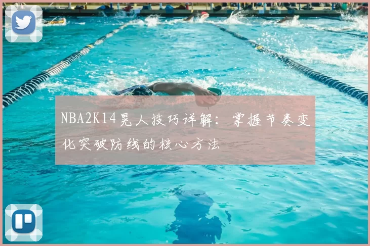 NBA2K14晃人技巧详解：掌握节奏变化突破防线的核心方法