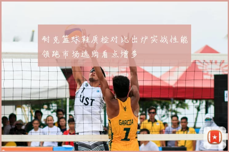 耐克篮球鞋质检对比出炉实战性能领跑市场选购看点增多