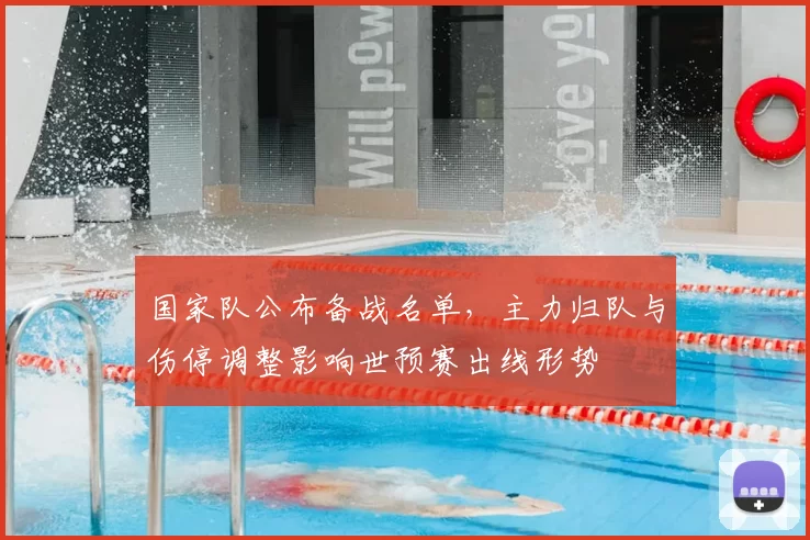 国家队公布备战名单，主力归队与伤停调整影响世预赛出线形势