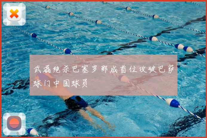 武磊绝杀巴塞罗那成首位攻破巴萨球门中国球员