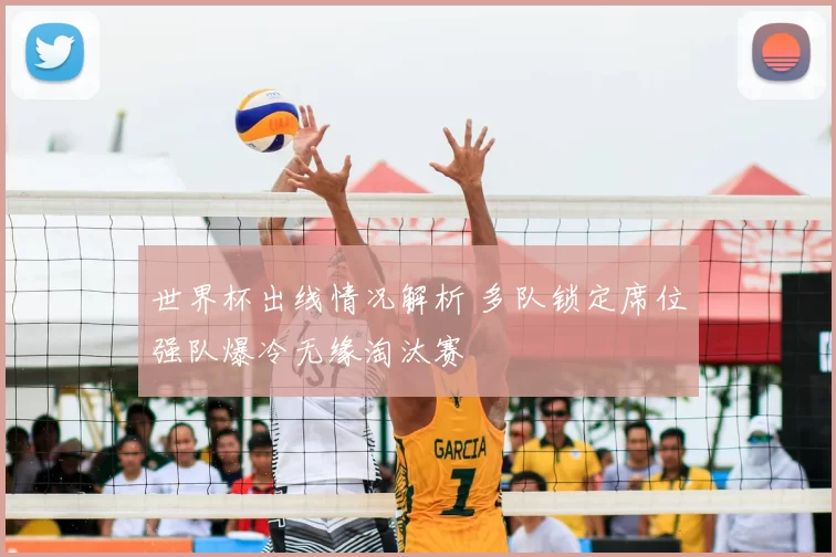 世界杯出线情况解析 多队锁定席位强队爆冷无缘淘汰赛