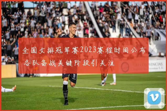 全国女排冠军赛2023赛程时间公布 各队备战关键阶段引关注