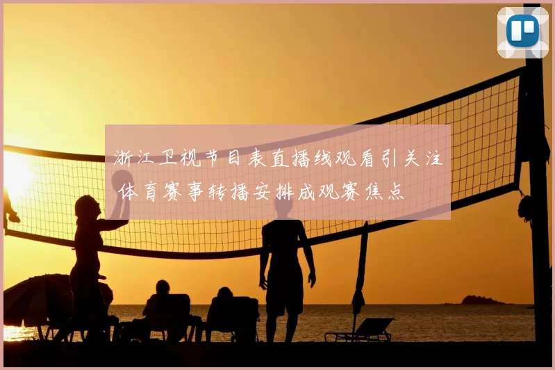 浙江卫视节目表直播线观看引关注 体育赛事转播安排成观赛焦点