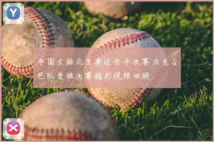 中国女排北京奥运会半决赛力克古巴队晋级决赛精彩视频回顾