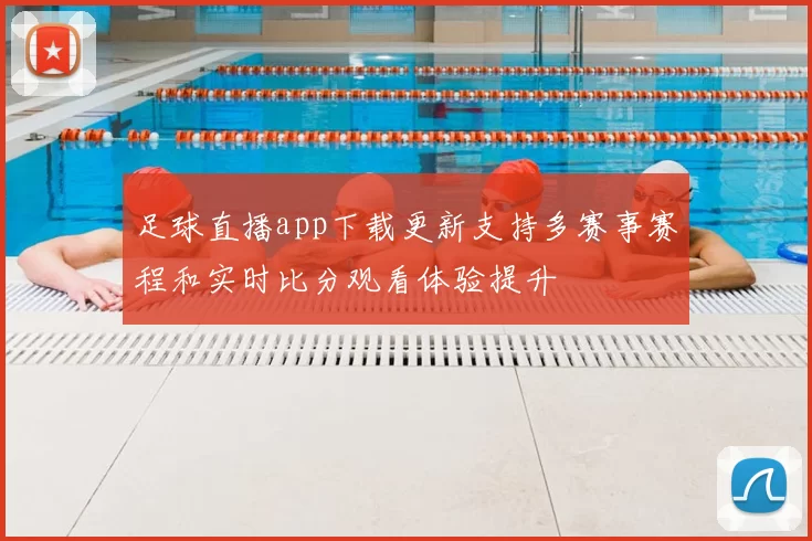 足球直播app下载更新支持多赛事赛程和实时比分观看体验提升