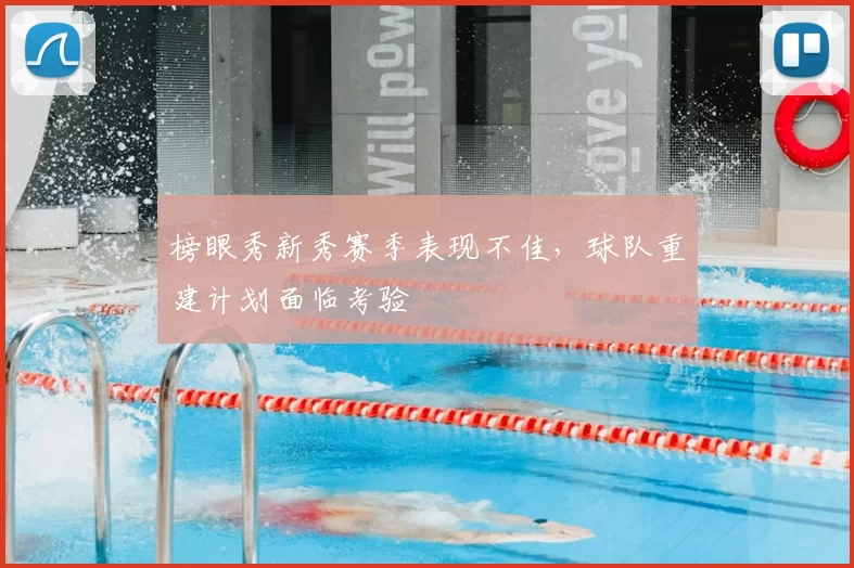 榜眼秀新秀赛季表现不佳，球队重建计划面临考验