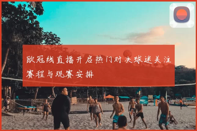 欧冠线直播开启热门对决球迷关注赛程与观赛安排