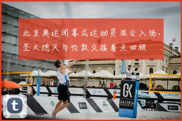 北京奥运闭幕式运动员混合入场、圣火熄灭与伦敦交接看点回顾