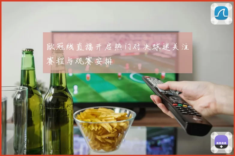 欧冠线直播开启热门对决球迷关注赛程与观赛安排